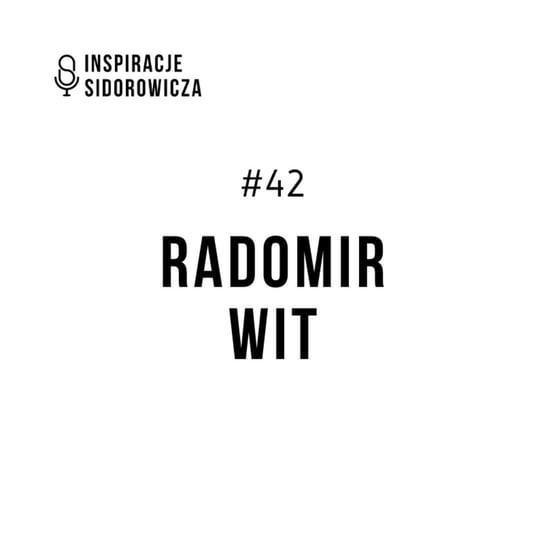 #42 Radomir Wit - Inspiracje Sidorowicza - podcast Sidorowicz Wojciech