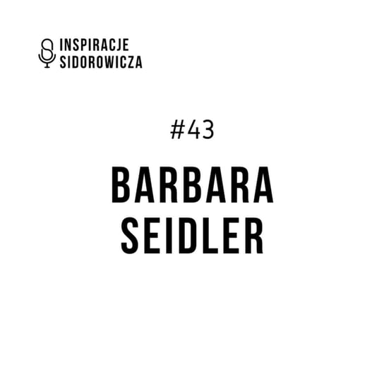 #43 Barbara Seidler - Inspiracje Sidorowicza - podcast Sidorowicz Wojciech