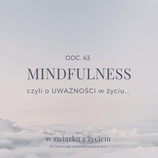 #43 Mindfulness czyli o UWAŻNOŚCI w życiu. - W związku z życiem - Autentyczne rozmowy (dla) kobiet - podcast - audiobook Piekarska Agnieszka