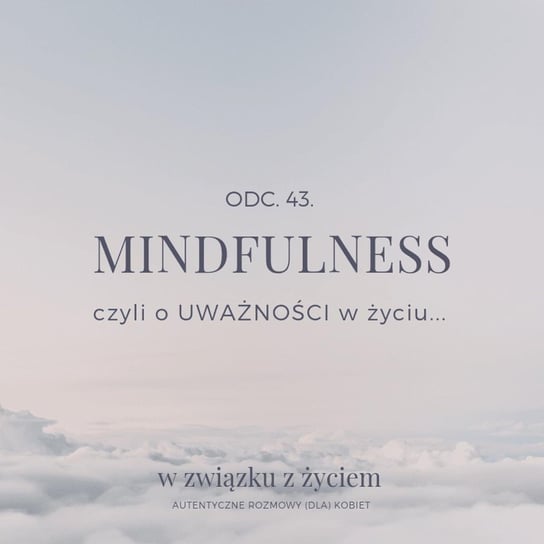 #43 Mindfulness czyli o UWAŻNOŚCI w życiu. - W związku z życiem - Autentyczne rozmowy (dla) kobiet - podcast Piekarska Agnieszka