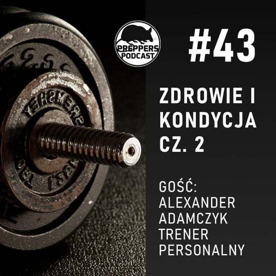 #43 Zdrowie i kondycja cz. 2, Gość: Alexander Adamczyk, trener personalny - Preppers podcast Adamiak Bartosz