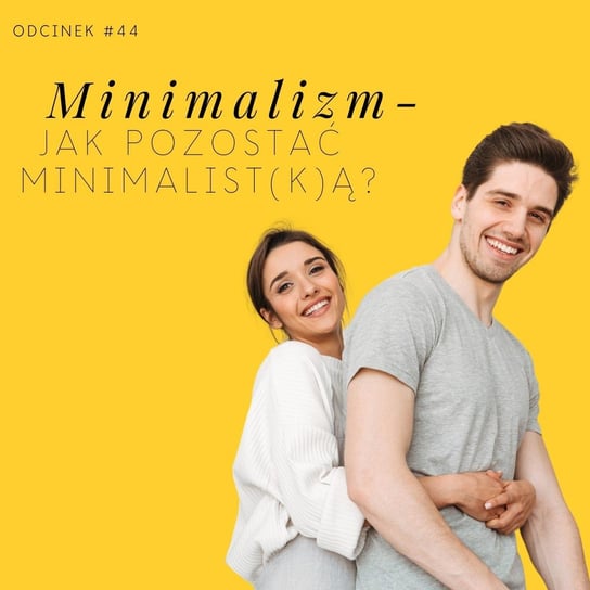 #44 Jak pozostać minimalist(k)ą? - minimalizm - Razem Lepiej - podcast Kowalczyk Judyta, Smela Sebastian