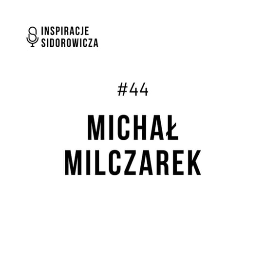 #44 Michał Milczarek - Inspiracje Sidorowicza - podcast Sidorowicz Wojciech