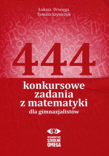 444 konkursowe zadania z matematyki dla gimnazjalistów Drwięga Łukasz, Szymczyk Tomasz