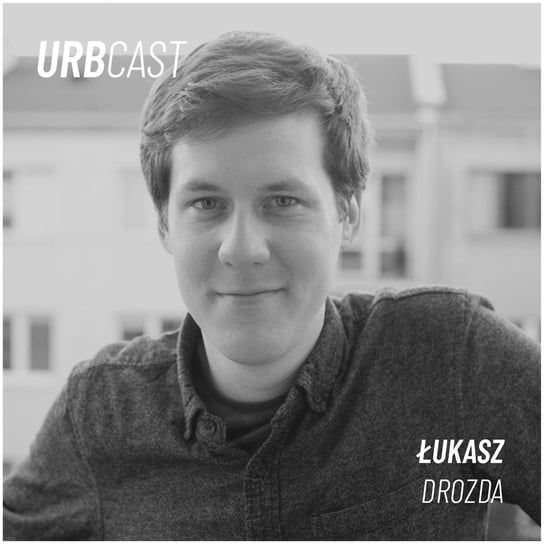 #45 Gentryfikacja - zło konieczne czy szansa dla miast? (gość: Łukasz Drozda) - Urbcast - podcast o miastach - podcast Żebrowski Marcin