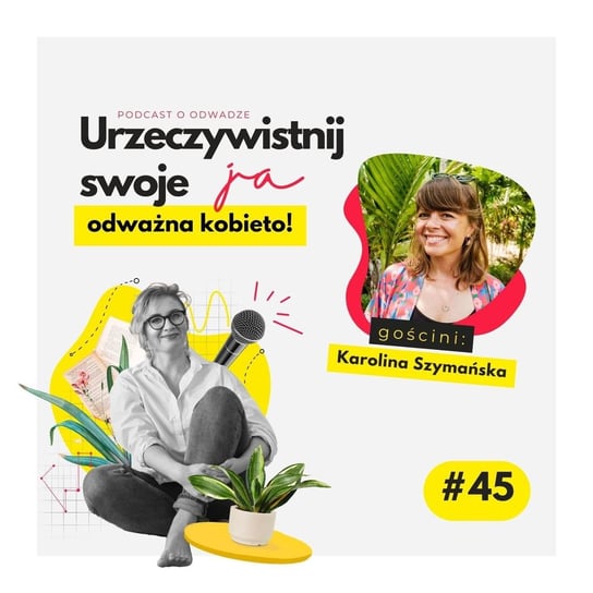 #45 JA.Kobieta_O wolności i odwadze bycia sobą. Rozmowa z Karoliną Szymańską - Urzeczywistnij swoje JA! - podcast - audiobook Iwanowska - Polkowska Marta