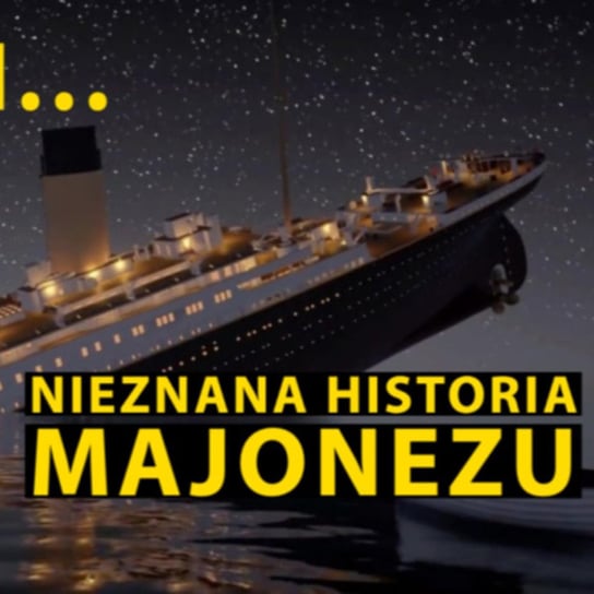 45?? Jak katastrofa Titanica niemal zmieniła bieg historii... majonezu. - Zmacznego - podcast Zmaczyńska Małgosia