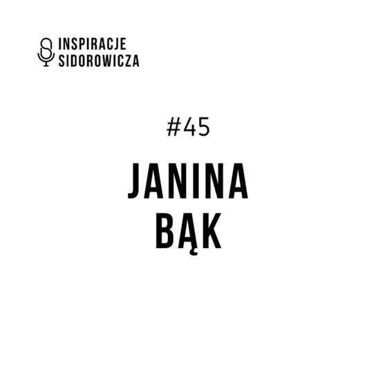 #45 Janina Bąk - Inspiracje Sidorowicza - podcast Sidorowicz Wojciech