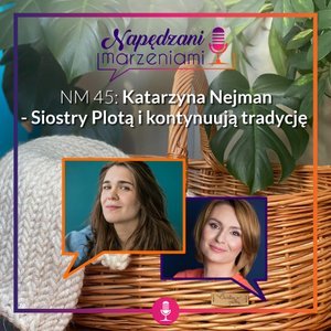 # 45 Katarzyna Nejman – Siostry Plotą i kontynuują tradycję - Napędzani marzeniami - podcast Borucka Joanna