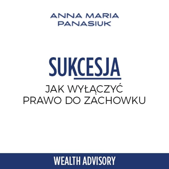 #45 Sukcesja z wyłączniem prawa do zachowku - Wealth Advisory - Anna Maria Panasiuk - podcast Panasiuk Anna Maria