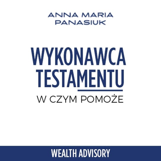 #46 Dziedziczenie spadku. W czym pomoże wykonawca testamentu - Wealth Advisory - Anna Maria Panasiuk - podcast Panasiuk Anna Maria