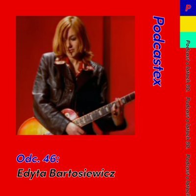 #46 Edyta Bartosiewicz - Podcastex - podcast o latach 90 - podcast - audiobook Witkowski Mateusz, Przybyszewski Bartek