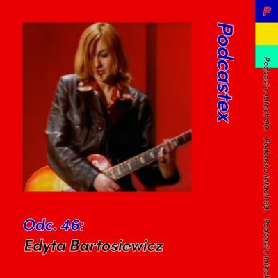 #46 Edyta Bartosiewicz - Podcastex - podcast o latach 90 - podcast Witkowski Mateusz, Przybyszewski Bartek