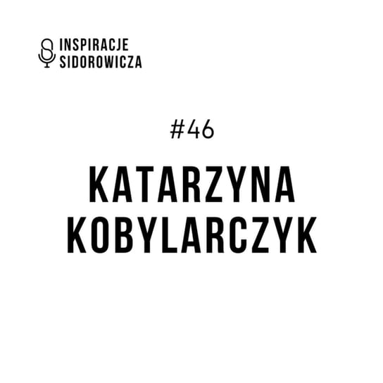#46 Katarzyna Kobylarczyk - Inspiracje Sidorowicza - podcast Sidorowicz Wojciech