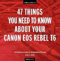 47 Things You Need to Know about Your Canon EOS Rebel T6: David Busch's Guide to Taking Better Pictures Busch David