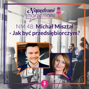 #48 Michał Misztal – Jak być przedsiębiorczym? - Napędzani marzeniami - podcast Borucka Joanna