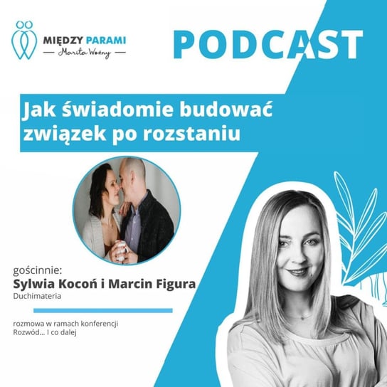 #49 Jak świadomie budować związek po rozstaniu - rozmowa z Sylwią Kocoń i Marcinem Figurą - Żywiołowe Związki - Między Parami - podcast Woźny Marita