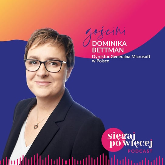 #49 Rozmowa z Dominiką Bettman, Dyrektorką Generalną Microsoft w Polsce o pasji do nowych technologii i sięganiu po więcej - Sięgaj po więcej - podcast Faliszewska Malwina
