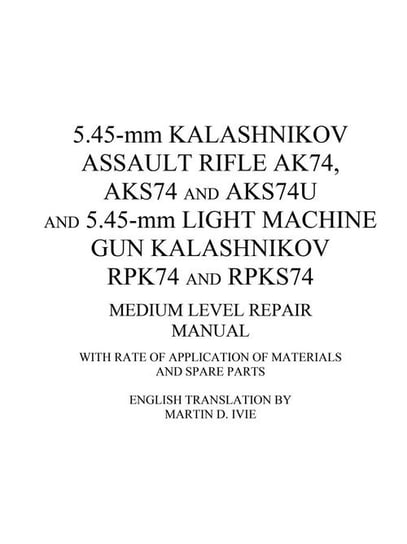 5.45-mm Kalashnikov Assault Rifle Ak74, Aks74 and Aks74U and 5.45-mm Light Machine Gun Kalashnikov Rpk74 and Rpks74 Medium Level Repair Manual Ivie Martin
