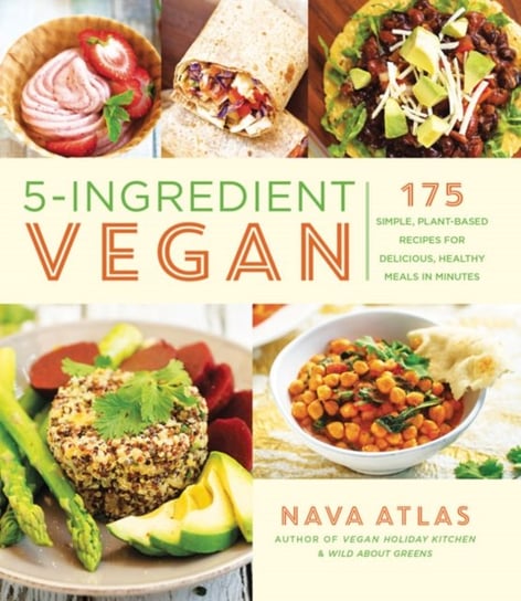 5-Ingredient Vegan. 175 Simple, Plant-based Recipes for Delicious Healthy Meals in Minutes Nava Atlas