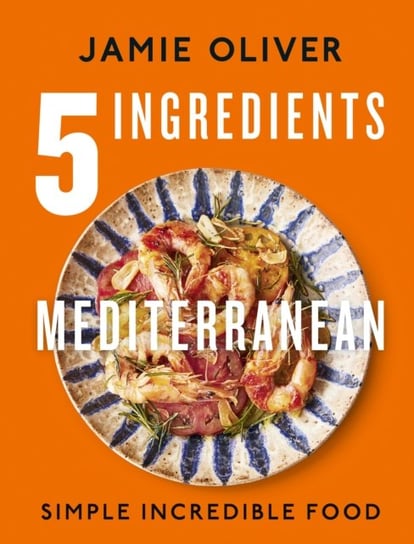 5 Ingredients Mediterranean: Simple Incredible Food Oliver Jamie