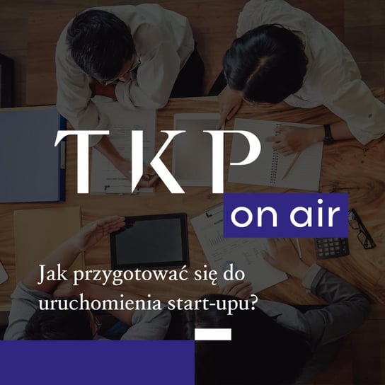 #5 Jak przygotować się do uruchomienia start-upu? - TKP on air - podcast Opracowanie zbiorowe