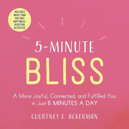5-Minute Bliss: A More Joyful, Connected, and Fulfilled You in Just 5 Minutes a Day Courtney E. Ackerman