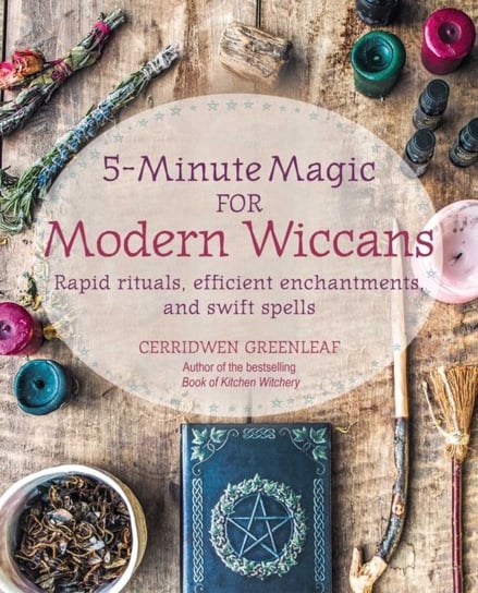 5-Minute Magic for Modern Wiccans: Rapid Rituals, Efficient Enchantments, and Swift Spells Greenleaf Cerridwen