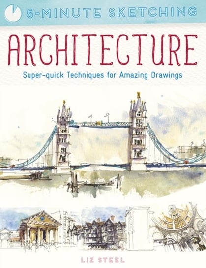 5-Minute Sketching: Architecture: Super-Quick Techniques for Amazing Drawings Liz Steel