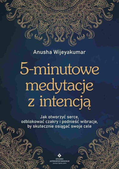 5-minutowe medytacje z intencją. Jak otworzyć serce, odblokować czakry i podnieść wibracje, by skutecznie osiągać swoje cele Wijeyakumar Anusha