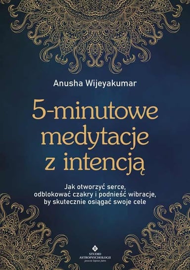 5-minutowe medytacje z intencją. Jak otworzyć serce, odblokować czakry i podnieść wibracje, by skutecznie osiągać swoje cele Wijeyakumar Anusha