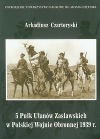 5 Pułk Ułanów Zasławskich w Polskiej wojnie obronnej 1939 roku Opracowanie zbiorowe