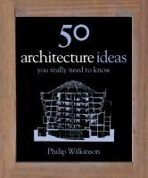 50 Architecture Ideas You Really Need to Know Wilkinson Philip