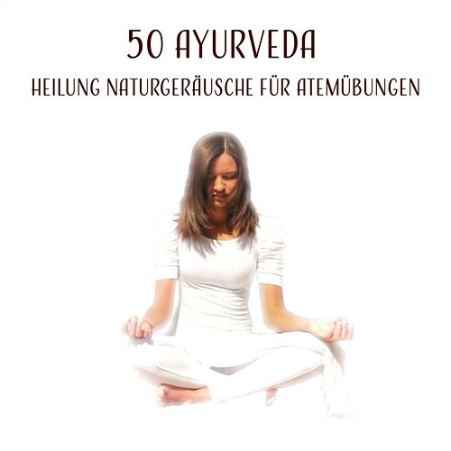 50 Ayurveda: Heilung Naturgeräusche für Atemübungen, Yoga und Pranayama Praxis, Die Reinigung des Körpers von Toxinen wie körperliche und geistige Regeneration Tiefenentspannung Academy