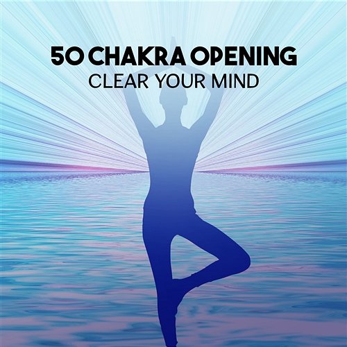 50 Chakra Opening – Clear Your Mind, Inner Harmony, 7 Chakras Balancing, Om Chanting, Body & Mind Connection, Reiki Healing Touch Chakra Yoga Music Ensemble