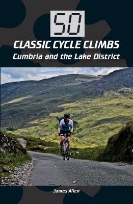 50 Classic Cycle Climbs: Cumbria and the Lake District Allen James