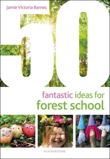 50 Fantastic Ideas for Forest School Jamie Victoria Barnes