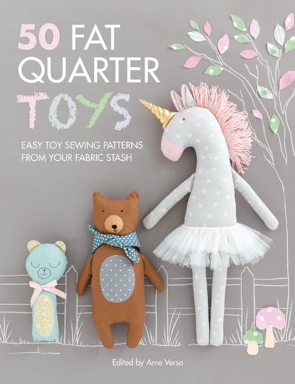 50 Fat Quarter Toys: Easy toy sewing patterns from your fabric stash Opracowanie zbiorowe