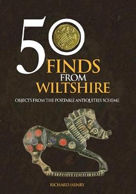 50 Finds From Wiltshire: Objects From the Portable Antiquities Scheme Richard Henry