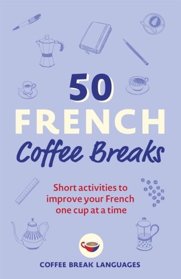 50 French Coffee Breaks: Short activities to improve your French one cup at a time Opracowanie zbiorowe