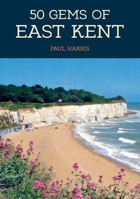 50 Gems of East Kent: The History & Heritage of the Most Iconic Places Harris Paul