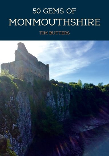 50 Gems of Monmouthshire: The History & Heritage of the Most Iconic Places Tim Butters