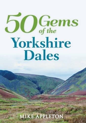 50 Gems of the Yorkshire Dales. The History & Heritage of the Most Iconic Places Mike Appleton
