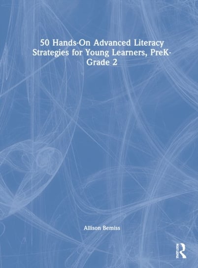50 Hands-On Advanced Literacy Strategies for Young Learners, PreK-Grade 2 Allison Bemiss