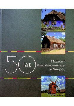 50 lat muzeum wsi mazowieckiej w Sierpcu Opracowanie zbiorowe