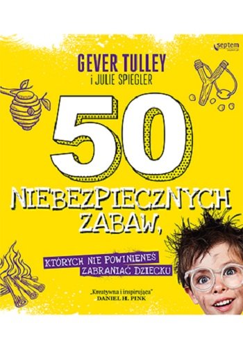 50 niebezpiecznych zabaw, których nie powinieneś zabraniać dziecku Tulley Gever, Spiegler Julie