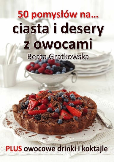 50 pomysłów na ciasta i desery z owocami Grątkowska Beata