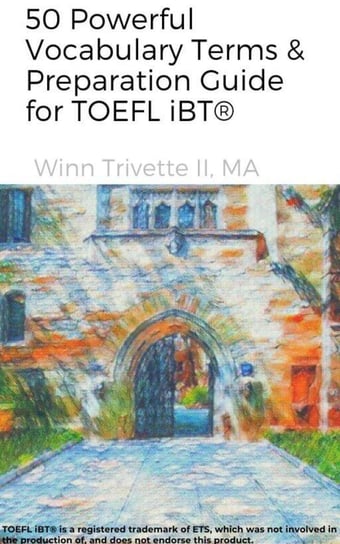 50 Powerful Vocabulary Terms & Preparation Guide for TOEFL iBT® Winn Trivette II, MA