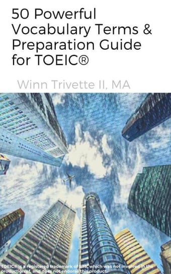 50 Powerful Vocabulary Terms & Preparation Guide for TOEIC® Winn Trivette II, MA