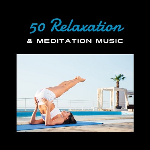 50 Relaxation & Meditation Music – Therapy for Mental Control, Kundalini Energy, Odyssey for Soul, Tranquil Eden for Stress Free Life Inspiring Tranquil Sounds